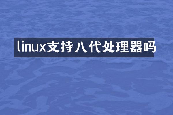 linux支持八代处理器吗