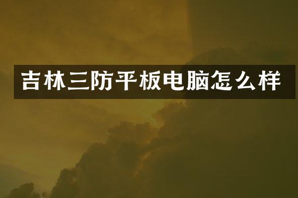 吉林三防平板电脑怎么样