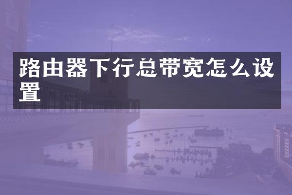 路由器下行总带宽怎么设置