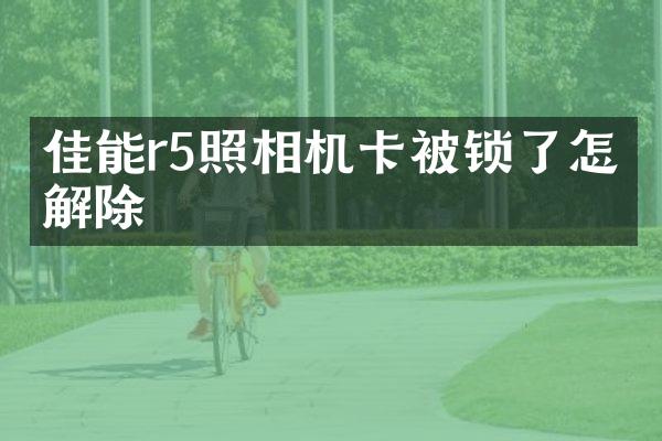 佳能r5照相机卡被锁了怎么解除