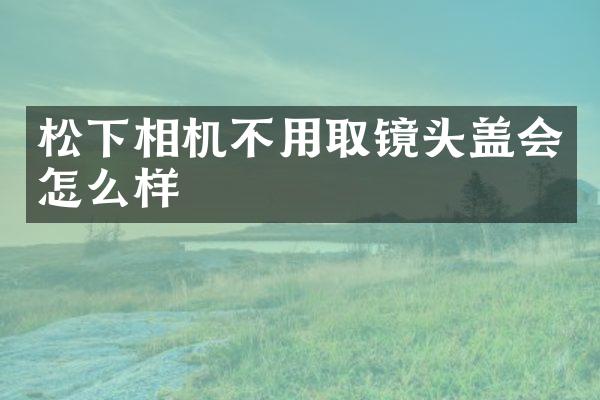 相机不用取镜头盖会怎么样