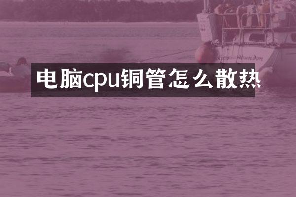 电脑cpu铜管怎么散热