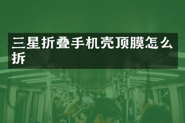 三星折叠手机壳顶膜怎么拆