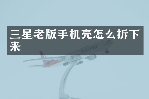 三星老版手机壳怎么拆下来