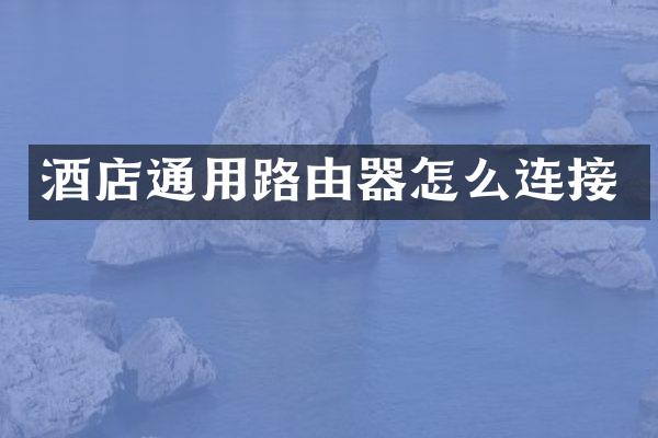 酒店通用路由器怎么连接