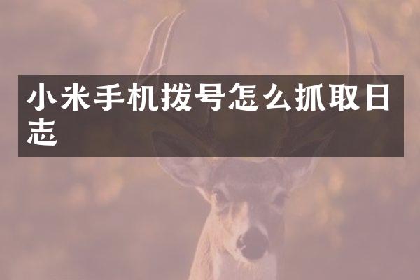 小米手机拨号怎么抓取日志