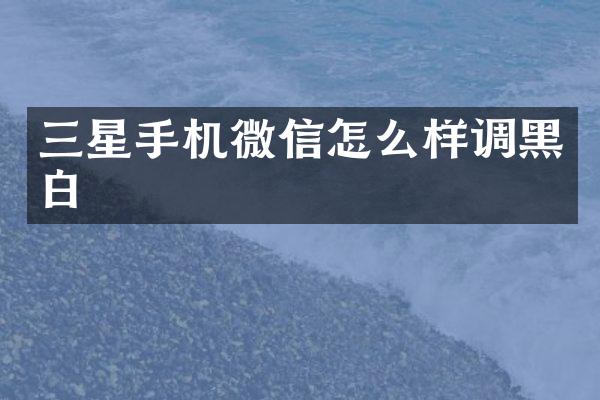 三星手机微信怎么样调黑白