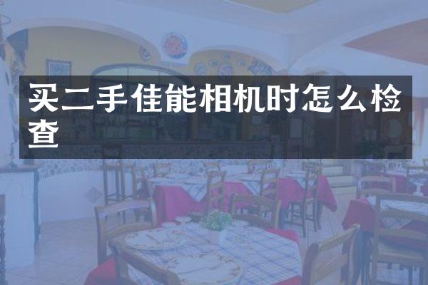 买二手佳能相机时怎么检查