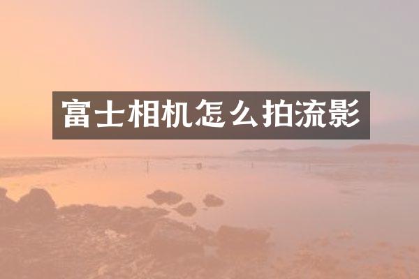 富士相机怎么拍流影