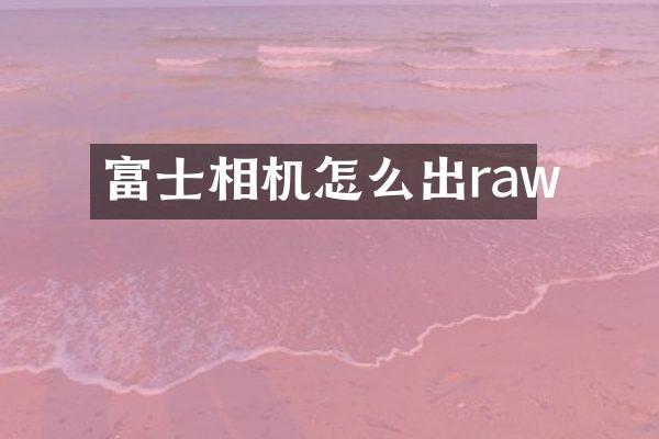 富士相机怎么出raw