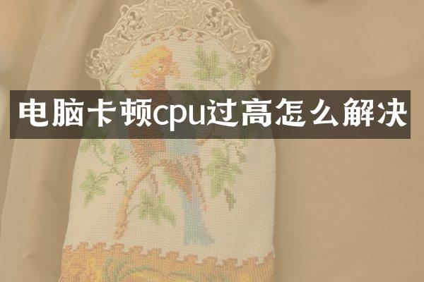电脑卡顿cpu过高怎么解决