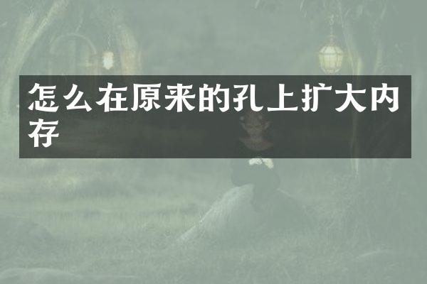 怎么在原来的孔上扩大内存