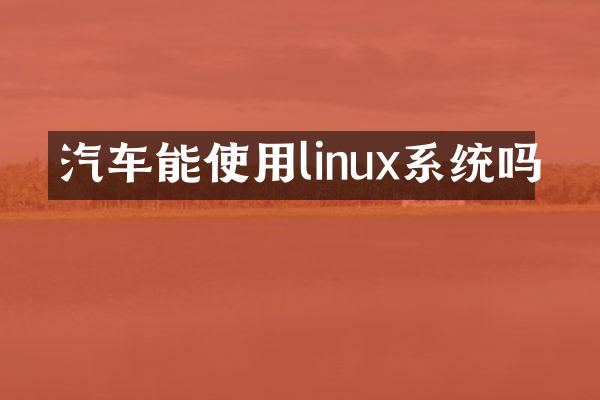 汽车能使用linux系统吗