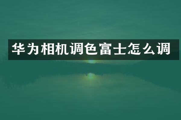 华为相机调色富士怎么调