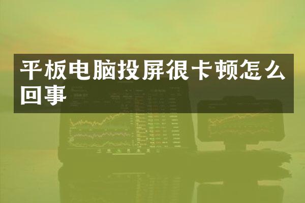 平板电脑投屏很卡顿怎么回事