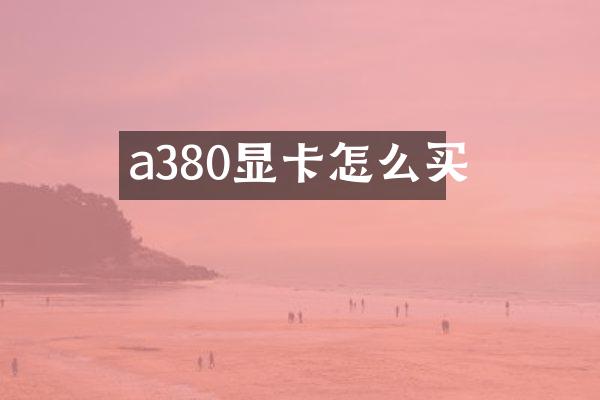 a380显卡怎么买