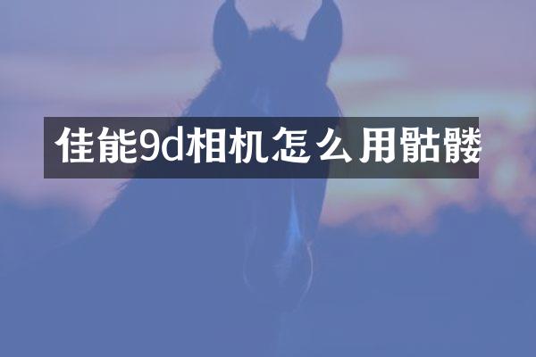 佳能9d相机怎么用骷髅