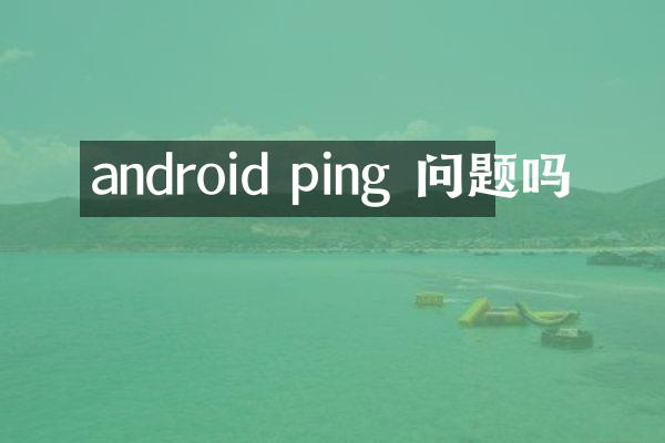 android ping 问题吗