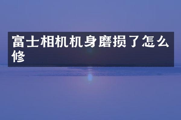 富士相机机身磨损了怎么修