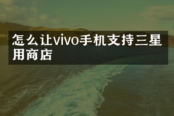 怎么让vivo手机支持三星应用商店