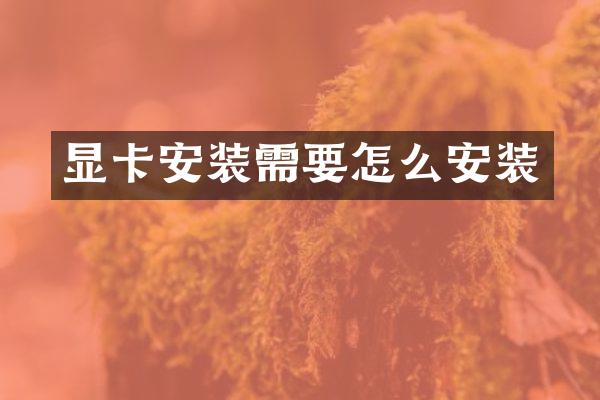 显卡安装需要怎么安装