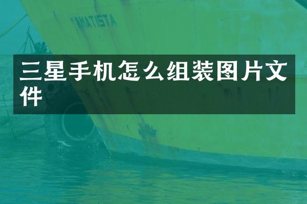 三星手机怎么组装图片文件