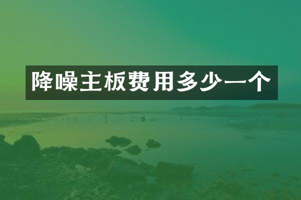 降噪主板费用多少一个