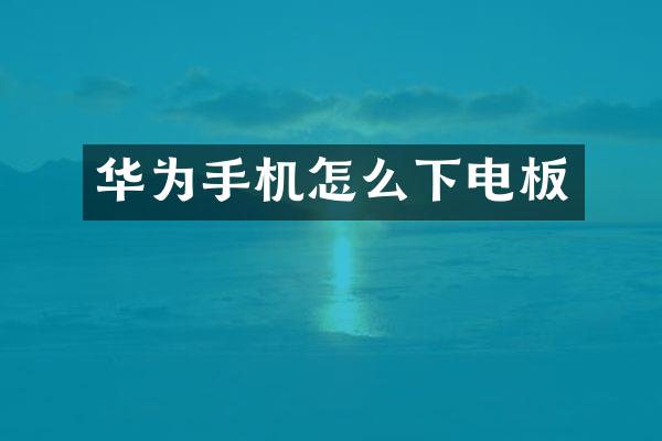 华为手机怎么下电板