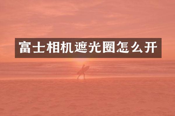 富士相机遮光圈怎么开