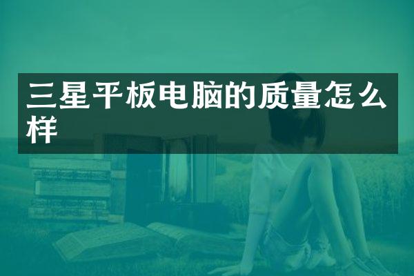 三星平板电脑的质量怎么样