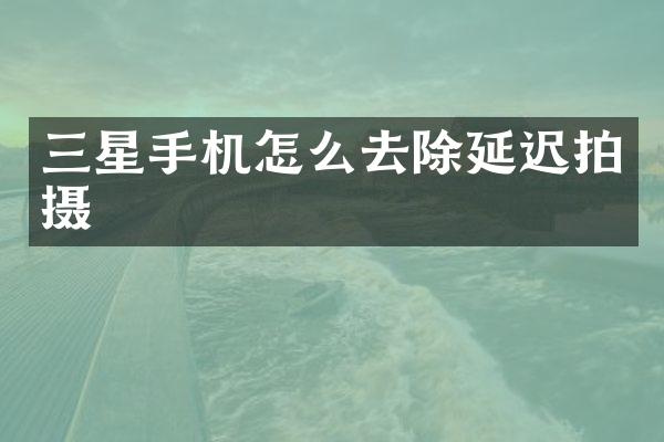 三星手机怎么去除延迟拍摄