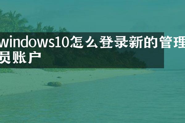 windows10怎么登录新的管理员账户