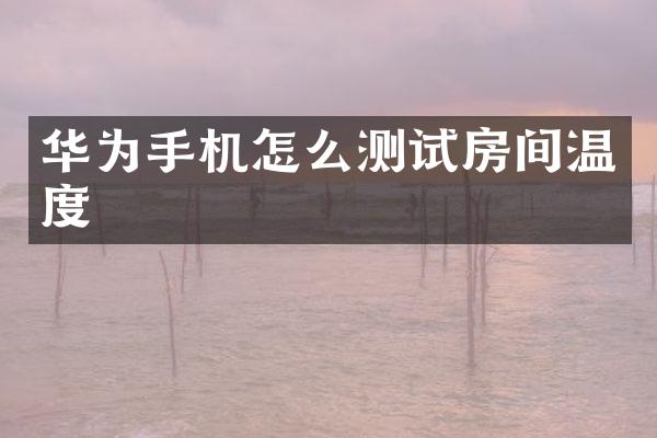 华为手机怎么测试房间温度