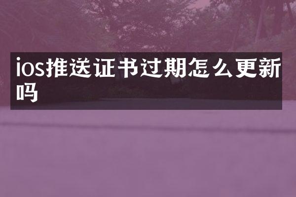 ios推送证书过期怎么更新吗