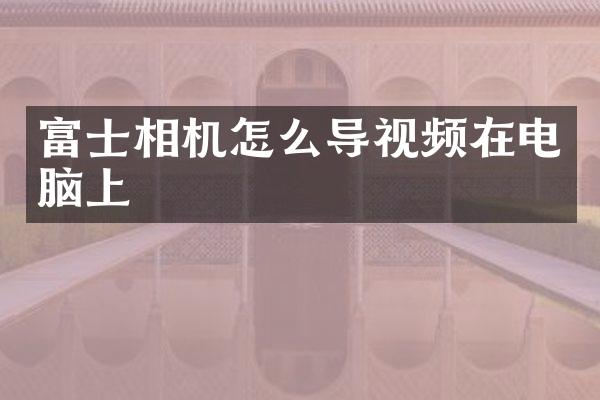 富士相机怎么导视频在电脑上