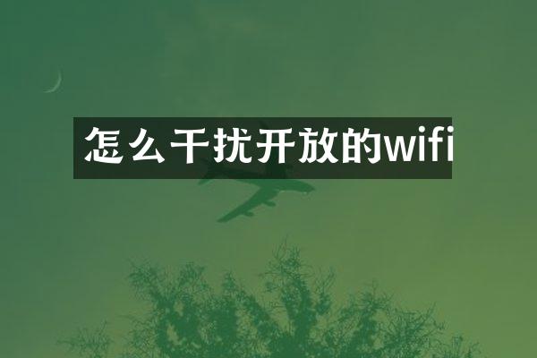 怎么干扰开放的wifi