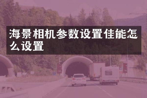 海景相机参数设置佳能怎么设置
