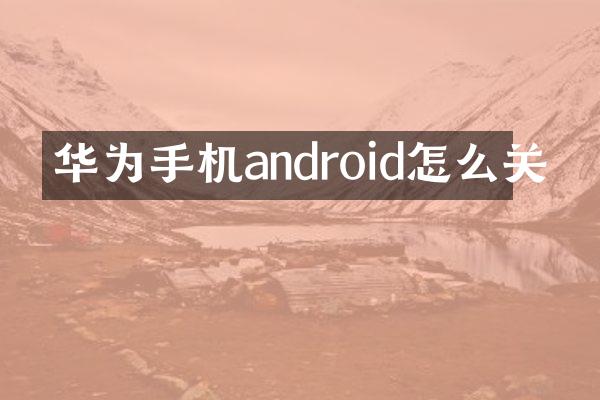 华为手机android怎么关