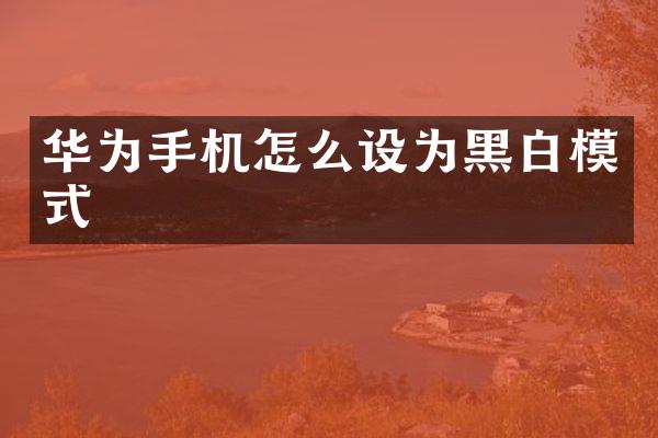华为手机怎么设为黑白模式