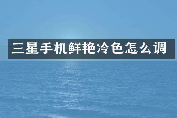 三星手机鲜艳冷色怎么调