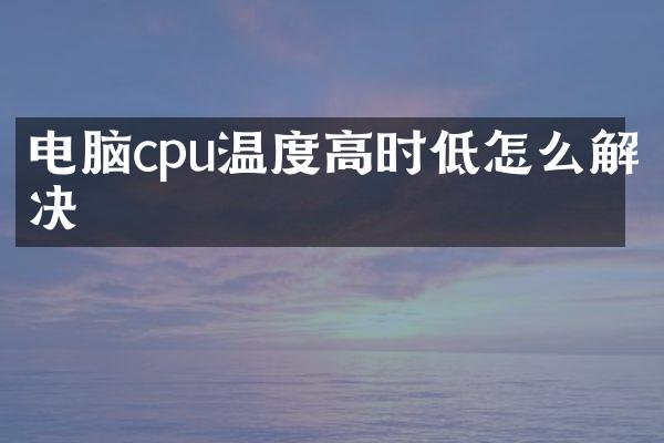 电脑cpu温度高时低怎么解决