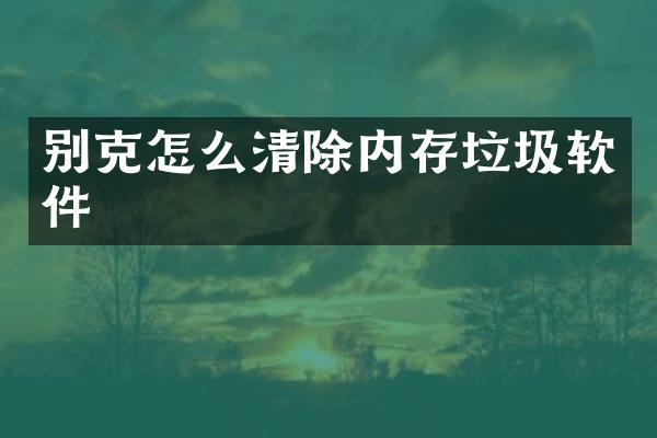 别克怎么清除内存垃圾软件