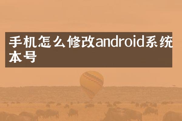 手机怎么修改android系统版本号