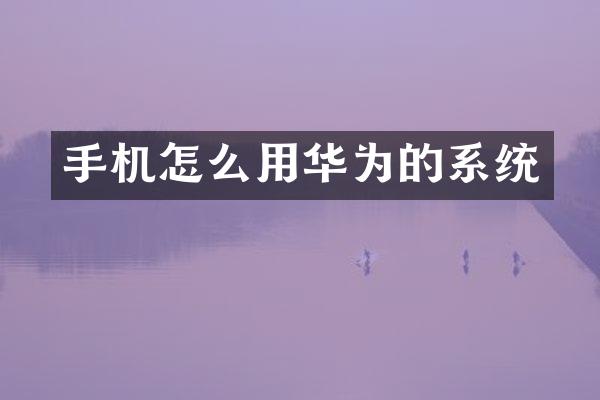 手机怎么用华为的系统