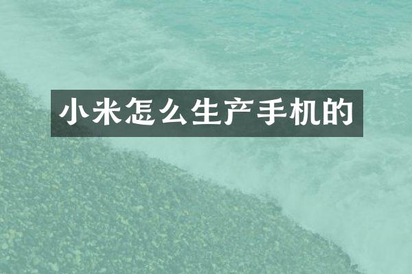 小米怎么生产手机的