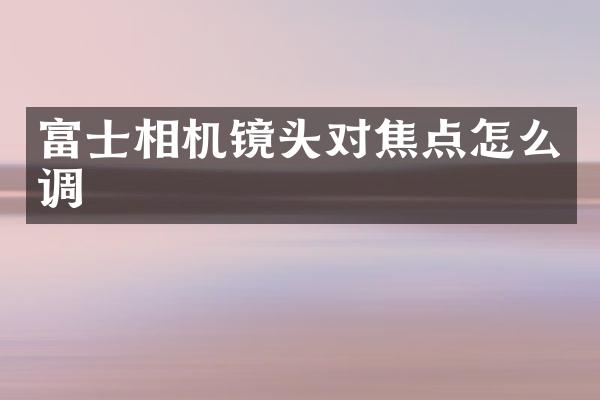 富士相机镜头对焦点怎么调