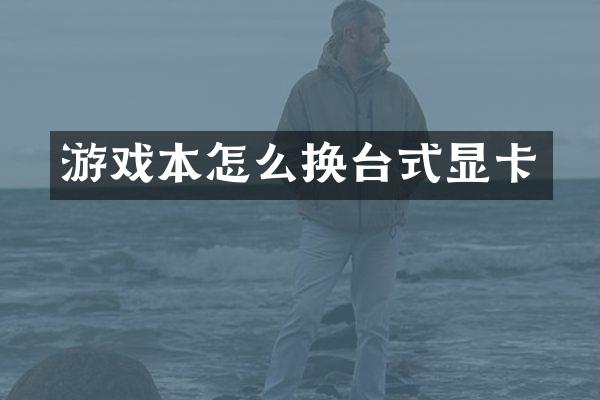游戏本怎么换台式显卡