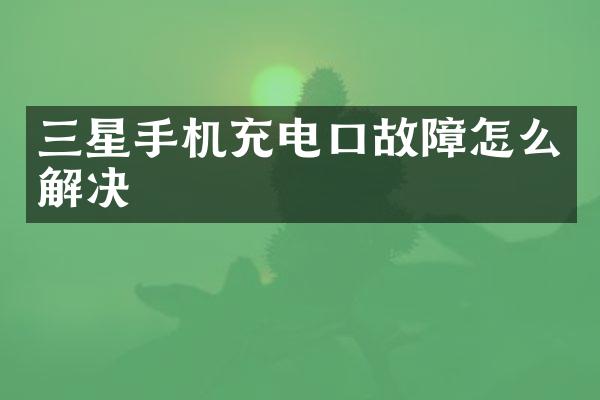 三星手机充电口故障怎么解决