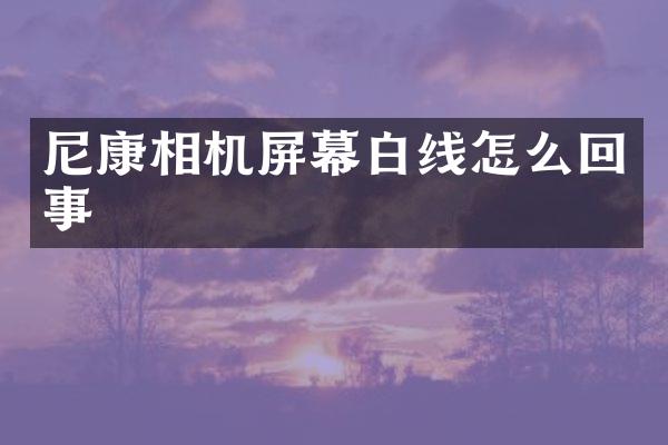 尼康相机屏幕白线怎么回事