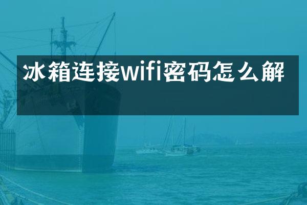 冰箱连接wifi密码怎么解决